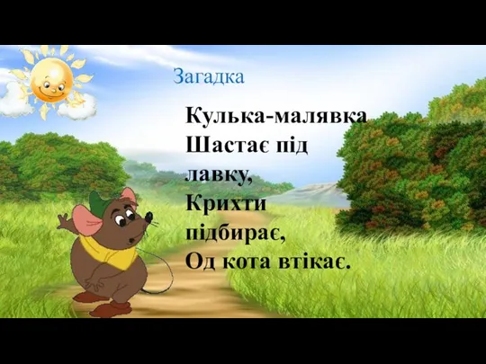 Загадка Кулька-малявка Шастає під лавку, Крихти підбирає, Од кота втікає.