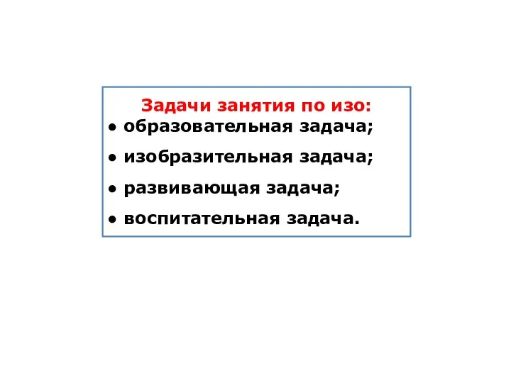 Задачи занятия по изо: ● образовательная задача; ● изобразительная задача; ● развивающая задача; ● воспитательная задача.