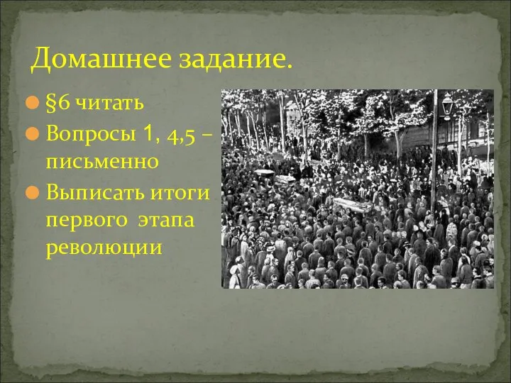 §6 читать Вопросы 1, 4,5 – письменно Выписать итоги первого этапа революции Домашнее задание.