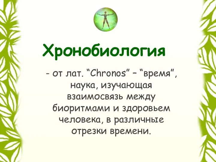 - от лат. “Chronos” – “время”, наука, изучающая взаимосвязь между биоритмами