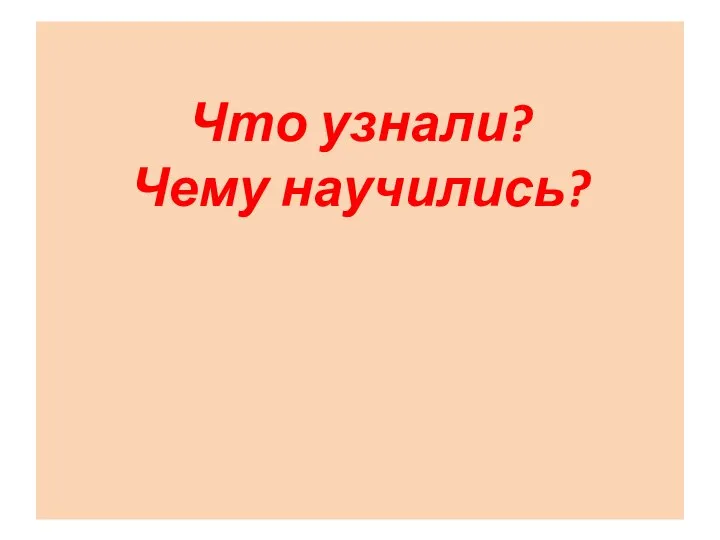 Что узнали? Чему научились?