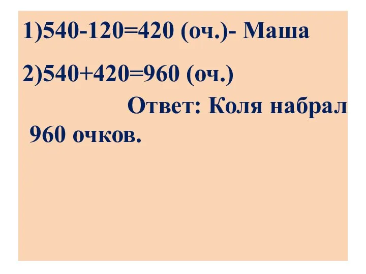 1)540-120=420 (оч.)- Маша 2)540+420=960 (оч.) Ответ: Коля набрал 960 очков.