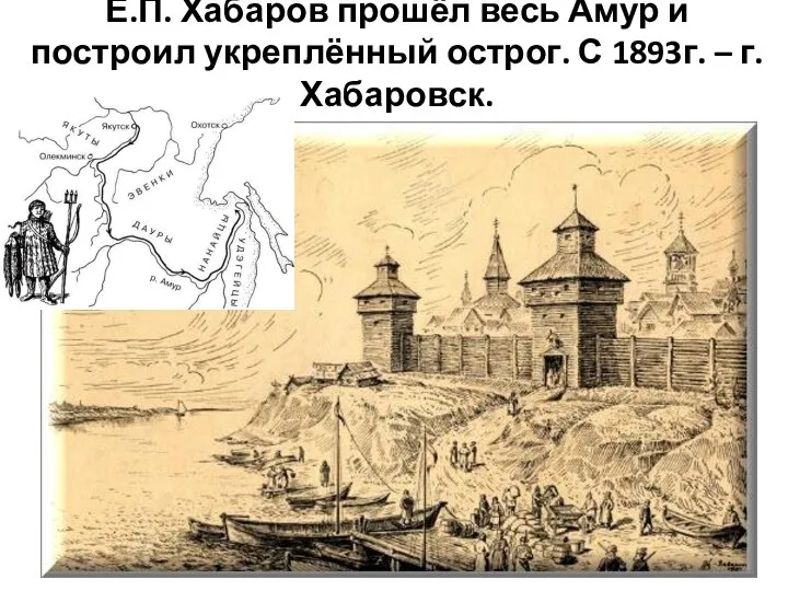 Е.П. Хабаров прошёл весь Амур и построил укреплённый острог. С 1893г. – г.Хабаровск.