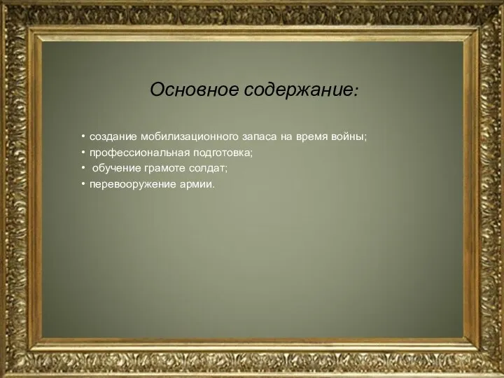 Основное содержание: создание мобилизационного запаса на время войны; профессиональная подготовка; обучение грамоте солдат; перевооружение армии.