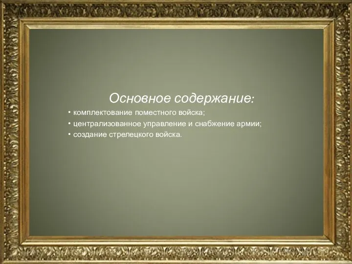 Основное содержание: комплектование поместного войска; централизованное управление и снабжение армии; создание стрелецкого войска.