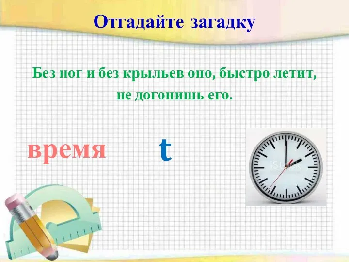 Отгадайте загадку Без ног и без крыльев оно, быстро летит, не догонишь его. время t