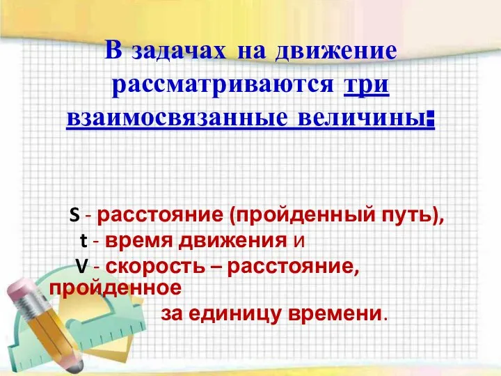 В задачах на движение рассматриваются три взаимосвязанные величины: S - расстояние