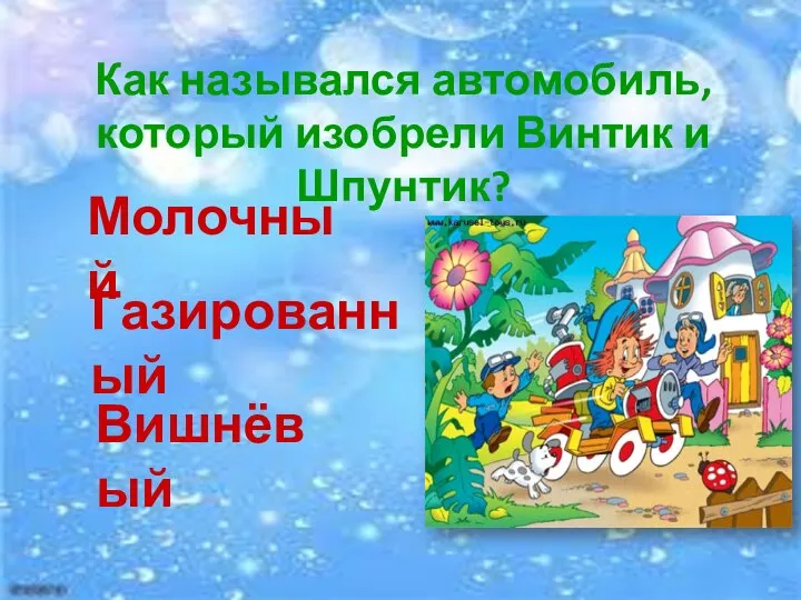 Как назывался автомобиль, который изобрели Винтик и Шпунтик? Молочный Газированный Вишнёвый