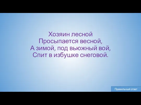 Хозяин лесной Просыпается весной, А зимой, под вьюжный вой, Спит в избушке снеговой.