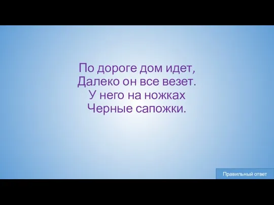 По дороге дом идет, Далеко он все везет. У него на ножках Черные сапожки.