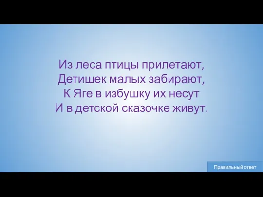 Из леса птицы прилетают, Детишек малых забирают, К Яге в избушку