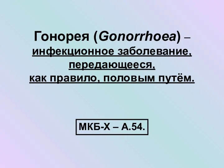 Гонорея (Gonorrhoea) – инфекционное заболевание, передающееся, как правило, половым путём. МКБ-Х – А.54.