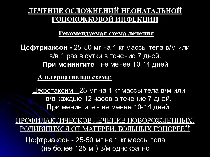 ЛЕЧЕНИЕ ОСЛОЖНЕНИЙ НЕОНАТАЛЬНОЙ ГОНОКОККОВОЙ ИНФЕКЦИИ Рекомендуемая схема лечения Альтернативная схема: ПРОФИЛАКТИЧЕСКОЕ