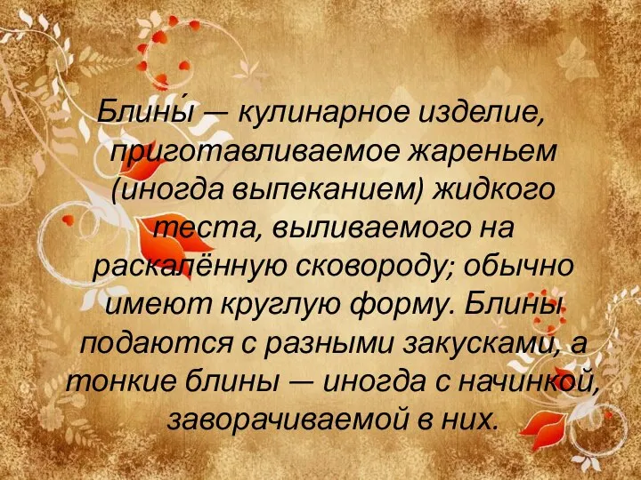 Блины́ — кулинарное изделие, приготавливаемое жареньем (иногда выпеканием) жидкого теста, выливаемого