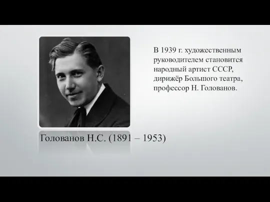 Голованов Н.С. (1891 – 1953) В 1939 г. художественным руководителем становится