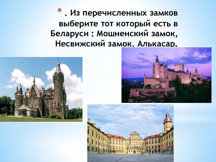 . Из перечисленных замков выберите тот который есть в Беларуси : Мошненский замок, Несвижский замок, Алькасар.