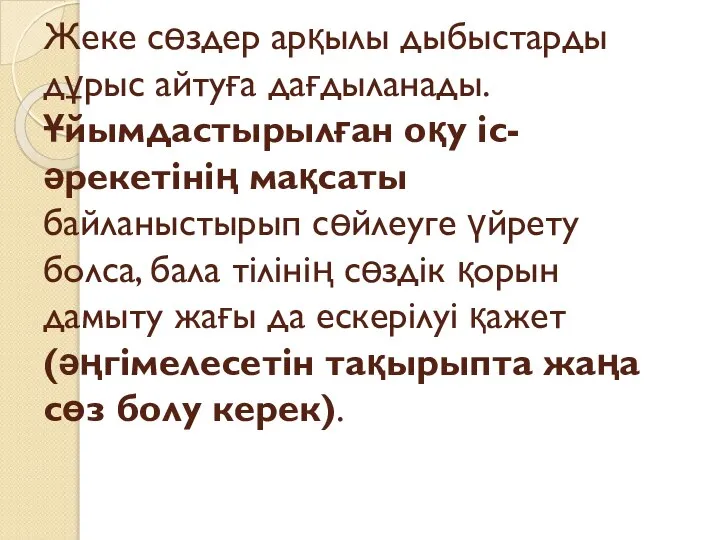 Жеке сөздер арқылы дыбыстарды дұрыс айтуға дағдыланады. Ұйымдастырылған оқу іс-әрекетінің мақсаты