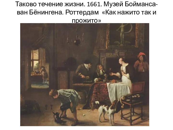 Таково течение жизни. 1661. Музей Бойманса-ван Бёнингена. Роттердам «Как нажито так и прожито»