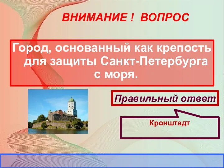 ВНИМАНИЕ ! ВОПРОС Город, основанный как крепость для защиты Санкт-Петербурга с моря.