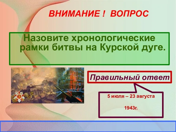 ВНИМАНИЕ ! ВОПРОС Назовите хронологические рамки битвы на Курской дуге.