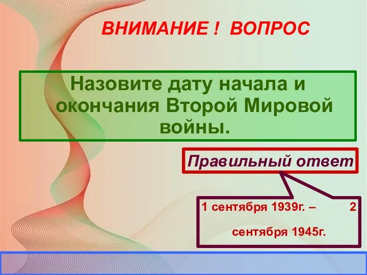 ВНИМАНИЕ ! ВОПРОС Назовите дату начала и окончания Второй Мировой войны.