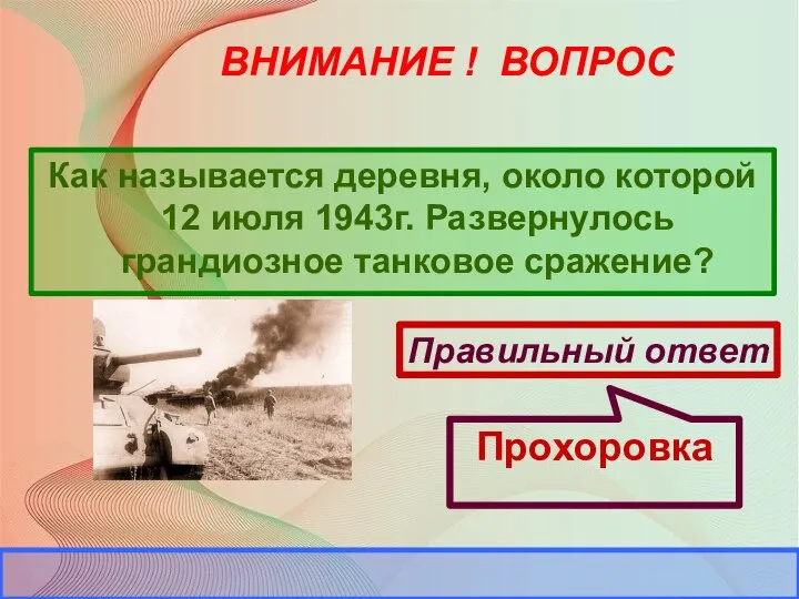 ВНИМАНИЕ ! ВОПРОС Как называется деревня, около которой 12 июля 1943г. Развернулось грандиозное танковое сражение?