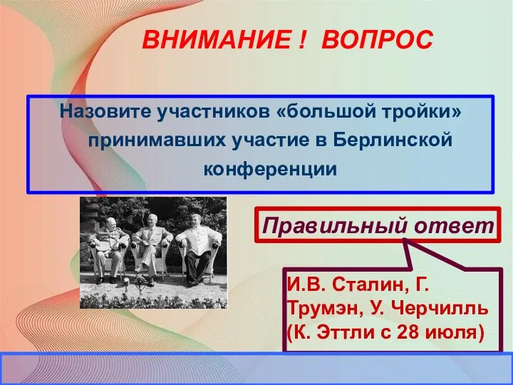 ВНИМАНИЕ ! ВОПРОС Назовите участников «большой тройки» принимавших участие в Берлинской конференции