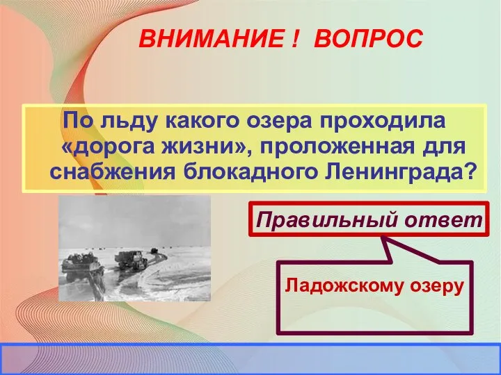 ВНИМАНИЕ ! ВОПРОС По льду какого озера проходила «дорога жизни», проложенная для снабжения блокадного Ленинграда?