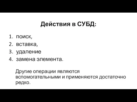 Действия в СУБД: поиск, вставка, удаление замена элемента. Другие операции являются вспомогательными и применяются достаточно редко.