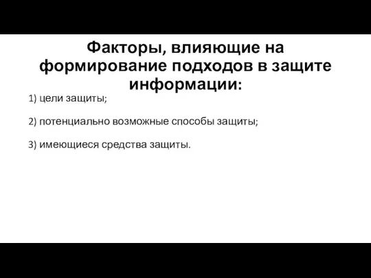 Факторы, влияющие на формирование подходов в защите информации: 1) цели защиты;