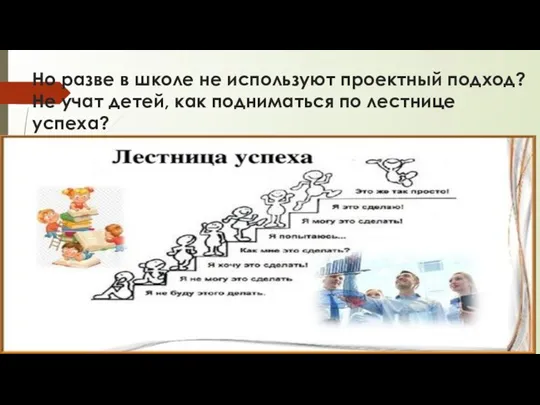 Но разве в школе не используют проектный подход? Не учат детей, как подниматься по лестнице успеха?