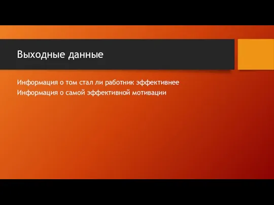 Выходные данные Информация о том стал ли работник эффективнее Информация о самой эффективной мотивации