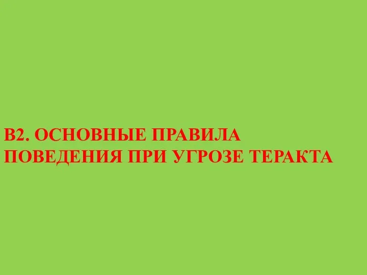 В2. ОСНОВНЫЕ ПРАВИЛА ПОВЕДЕНИЯ ПРИ УГРОЗЕ ТЕРАКТА