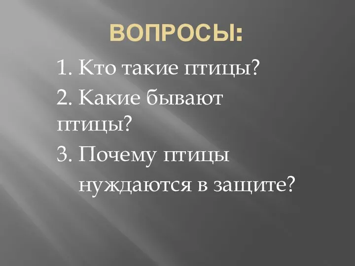 ВОПРОСЫ: 1. Кто такие птицы? 2. Какие бывают птицы? 3. Почему птицы нуждаются в защите?