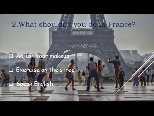 2.What shouldn’t you do in France? Adjust your makeup Exercise on the street Speak English