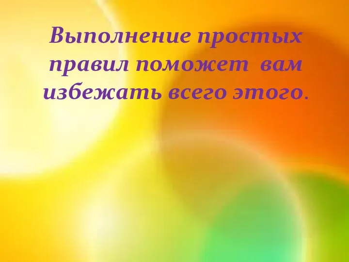 Выполнение простых правил поможет вам избежать всего этого.