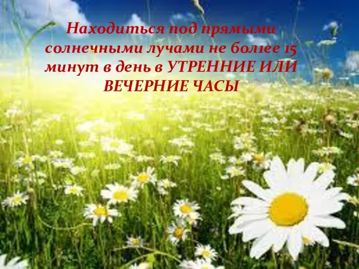 Находиться под прямыми солнечными лучами не бол1ее 15 минут в день в УТРЕННИЕ ИЛИ ВЕЧЕРНИЕ ЧАСЫ