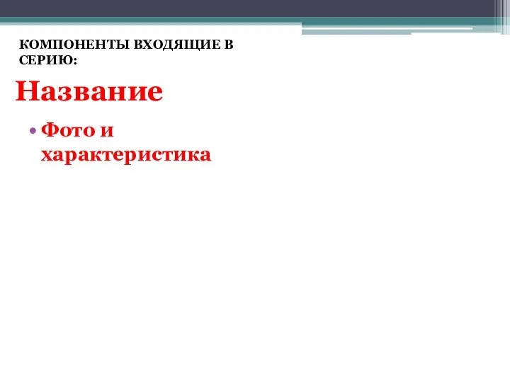 Название Фото и характеристика КОМПОНЕНТЫ ВХОДЯЩИЕ В СЕРИЮ: