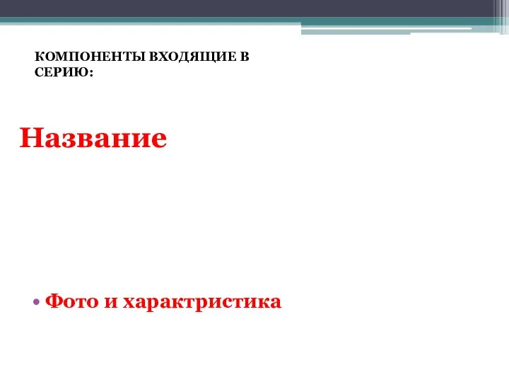 Название Фото и характристика КОМПОНЕНТЫ ВХОДЯЩИЕ В СЕРИЮ: