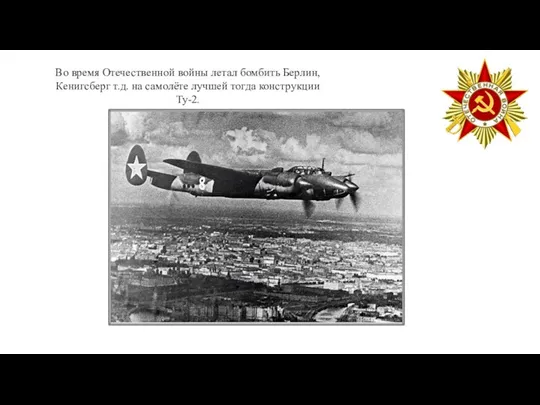 Во время Отечественной войны летал бомбить Берлин, Кенигсберг т.д. на самолёте лучшей тогда конструкции Ту-2.