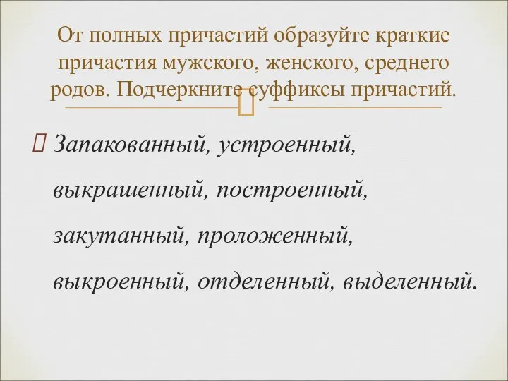 Запакованный, устроенный, выкрашенный, построенный, закутанный, проложенный, выкроенный, отделенный, выделенный. От полных