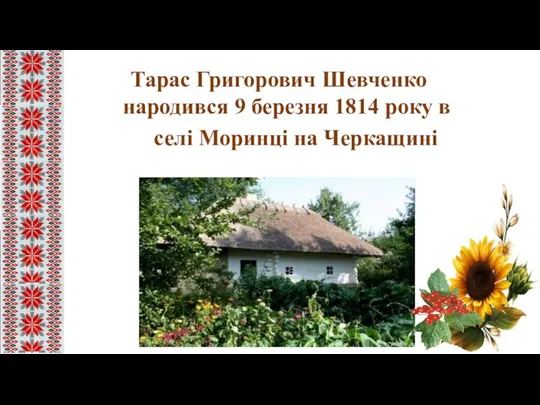 Тарас Григорович Шевченко народився 9 березня 1814 року в селі Моринці на Черкащині