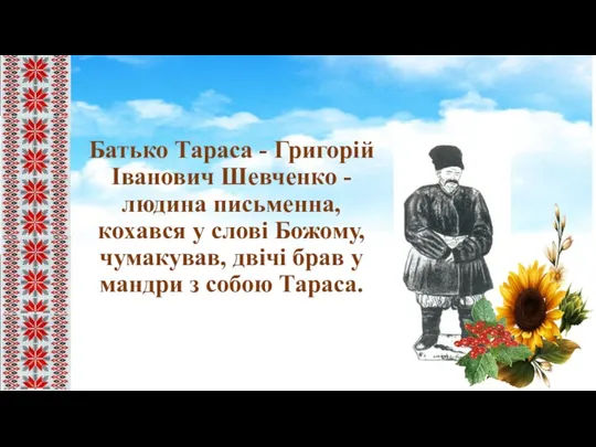 Батько Тараса - Григорій Іванович Шевченко - людина письменна, кохався у