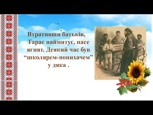 . . Втративши батьків,Тарас наймитує, пасе ягнят. Деякий час був “школярем-попихачем” у дяка .