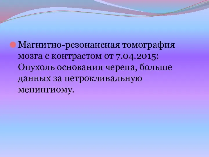 Магнитно-резонансная томография мозга с контрастом от 7.04.2015: Опухоль основания черепа, больше данных за петрокливальную менингиому.