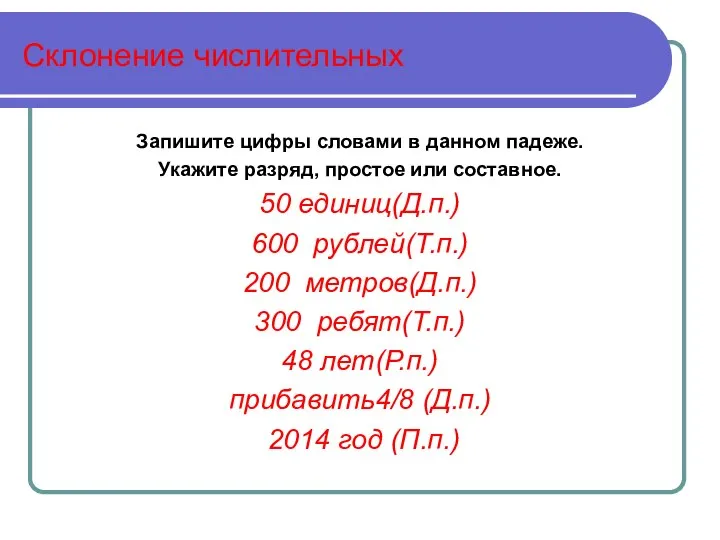 Склонение числительных Запишите цифры словами в данном падеже. Укажите разряд, простое