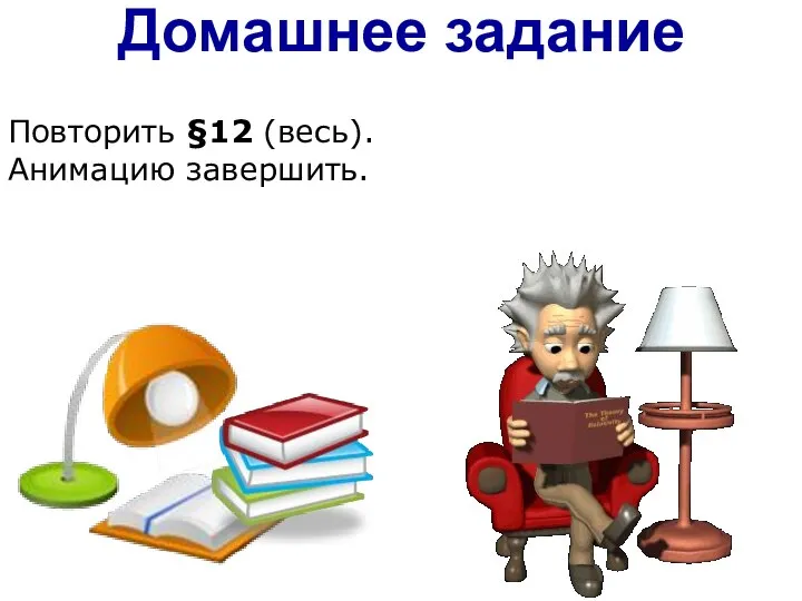 Повторить §12 (весь). Анимацию завершить. Домашнее задание