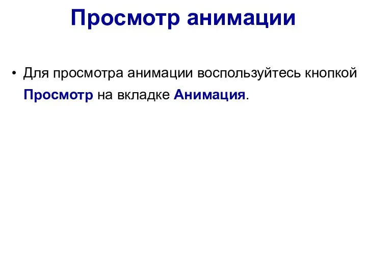 Просмотр анимации Для просмотра анимации воспользуйтесь кнопкой Просмотр на вкладке Анимация.