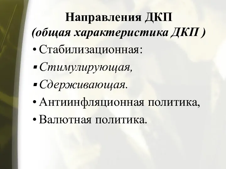 Направления ДКП (общая характеристика ДКП ) Стабилизационная: Стимулирующая, Сдерживающая. Антиинфляционная политика, Валютная политика.