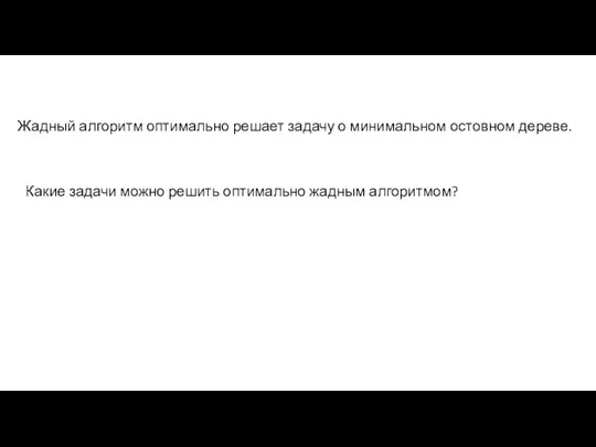 Жадный алгоритм оптимально решает задачу о минимальном остовном дереве. Какие задачи можно решить оптимально жадным алгоритмом?